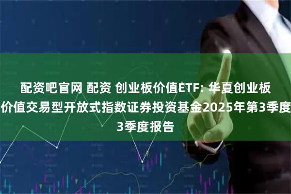 配资吧官网 配资 创业板价值ETF: 华夏创业板低波价值交易型开放式指数证券投资基金2025年第3季度报告