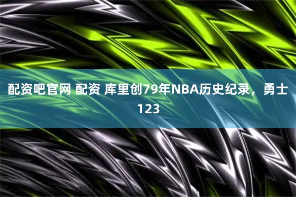 配资吧官网 配资 库里创79年NBA历史纪录,勇士123