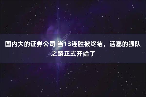 国内大的证券公司 当13连胜被终结,活塞的强队之路正式开始了