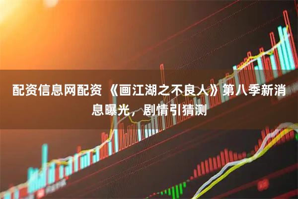配资信息网配资 《画江湖之不良人》第八季新消息曝光，剧情引猜测