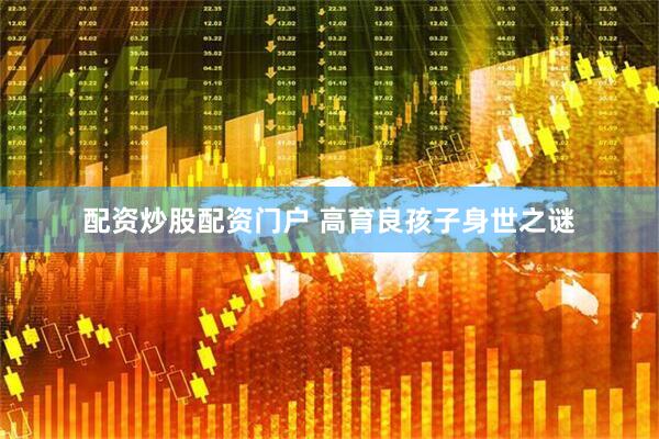 配资炒股配资门户 高育良孩子身世之谜