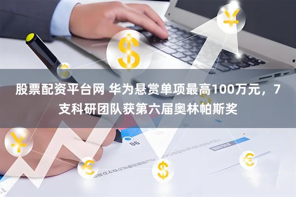 股票配资平台网 华为悬赏单项最高100万元，7支科研团队获第六届奥林帕斯奖